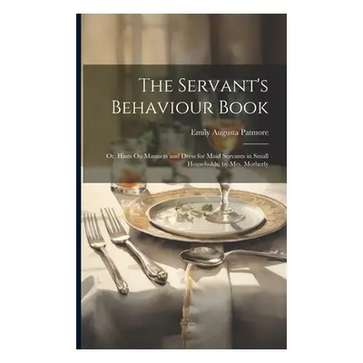 "The Servant's Behaviour Book: Or, Hints On Manners and Dress for Maid Servants in Small Househo