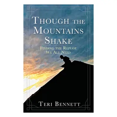 "Though the Mountains Shake: Finding the Refuge We All Need" - "" ("Bennett Teri")