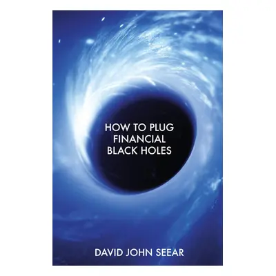 "How to Plug Financial Black Holes" - "" ("Seear David John")