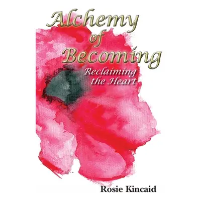 "Alchemy of Becoming: Reclaiming the Heart" - "" ("Kincaid Rosie")