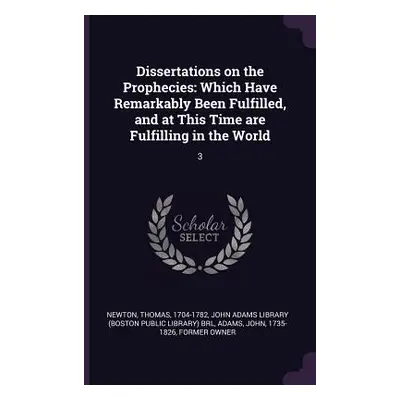 "Dissertations on the Prophecies: Which Have Remarkably Been Fulfilled, and at This Time are Ful