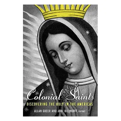 "Colonial Saints: Discovering the Holy in the Americas, 1500-1800" - "" ("Greer Allan")