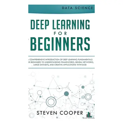 "Deep Learning for Beginners: A comprehensive introduction of deep learning fundamentals for beg