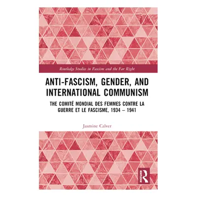 "Anti-Fascism, Gender, and International Communism: The Comit Mondial Des Femmes Contre La Guerr