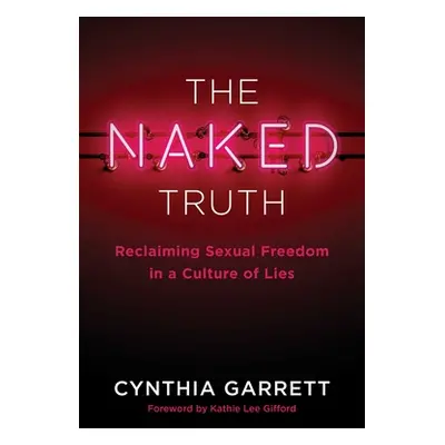 "The Naked Truth: Reclaiming Sexual Freedom in a Culture of Lies" - "" ("Garrett Cynthia")