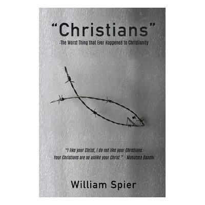 "Christians" - The Worst Thing that Ever Happened to Christianity"" - "" ("Spier William")