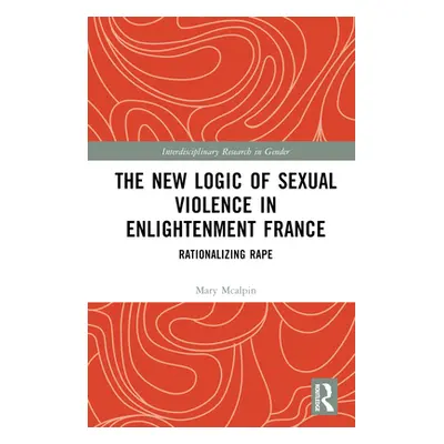 "The New Logic of Sexual Violence in Enlightenment France: Rationalizing Rape" - "" ("McAlpin Ma