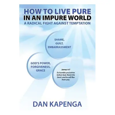 "How To Live Pure In An Impure World: A Radical Fight Against Temptation" - "" ("Kapenga Dan")