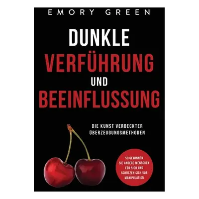 "Dunkle Verfhrung und Beeinflussung: Die Kunst verdeckter berzeugungsmethoden. So gewinnen Sie a