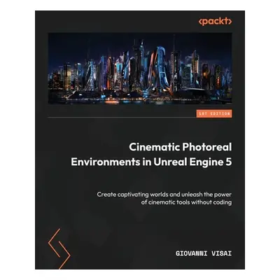 "Cinematic Photoreal Environments in Unreal Engine 5: Create captivating worlds and unleash the 