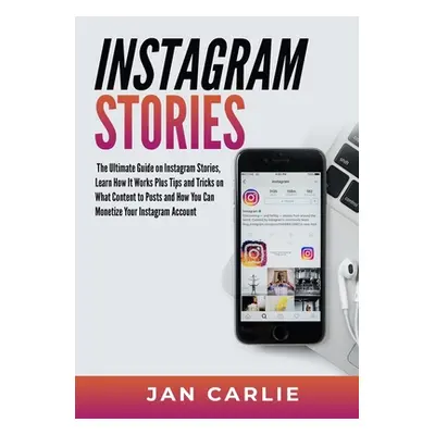 "Instagram Stories: The Ultimate Guide on Instagram Stories, Learn How It Works Plus Tips and Tr