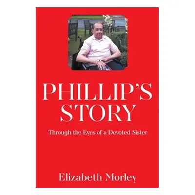 "Phillip's Story: Through the Eyes of a Devoted Sister" - "" ("Morley Elizabeth")