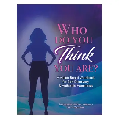 "Who Do You THINK You Are?: A Vision Board Workbook for Self-Discovery and Authentic Happiness" 