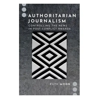 "Authoritarian Journalism: Controlling the News in Post-Conflict Rwanda" - "" ("Moon Ruth")