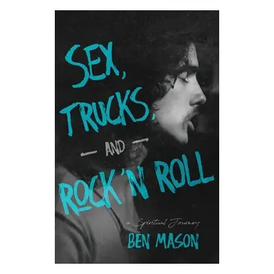 "Sex, Trucks, and Rock 'n Roll: A Spiritual Journey" - "" ("Mason Ben")