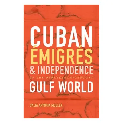 "Cuban migrs and Independence in the Nineteenth-Century Gulf World" - "" ("Muller Dalia Antonia"