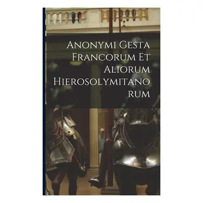 "Anonymi Gesta Francorum Et Aliorum Hierosolymitanorum" - "" ("Anonymous")