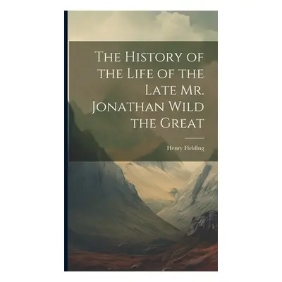 "The History of the Life of the Late Mr. Jonathan Wild the Great" - "" ("Fielding Henry")