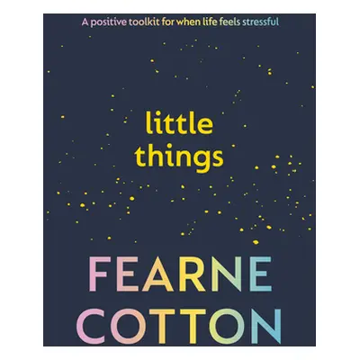 Little Things - A positive toolkit for when life feels stressful (Cotton Fearne)