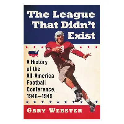 "The League That Didn't Exist: A History of the All-American Football Conference, 1946-1949" - "