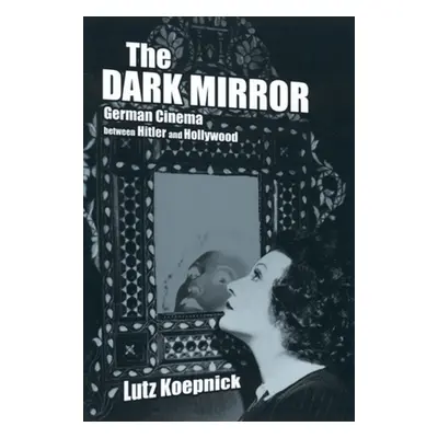 "The Dark Mirror: German Cinema Between Hitler and Hollywood" - "" ("Koepnick Lutz")