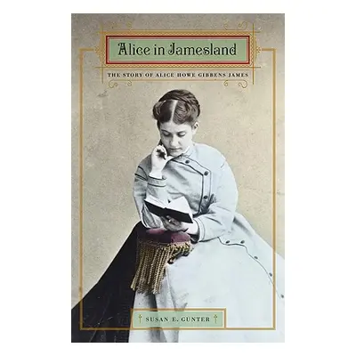 "Alice in Jamesland: The Story of Alice Howe Gibbens James" - "" ("Gunter Susan E.")