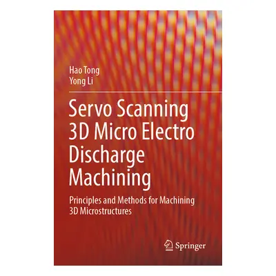 "Servo Scanning 3D Micro Electro Discharge Machining: Principles and Methods for Machining 3D Mi