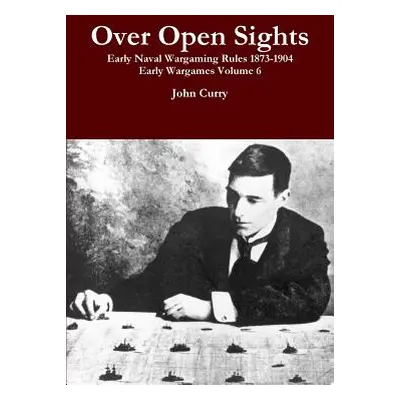 "Over Open Sights Early Naval Wargaming Rules 1873-1904 Early Wargames Volume 6" - "" ("Curry Jo