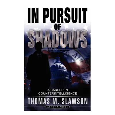 "In Pursuit of Shadows" - "A Career in Counterintelligence" ("Slawson Thomas M")