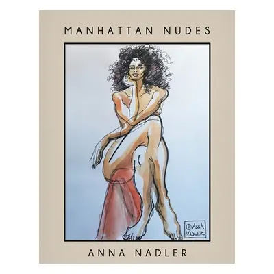 "Manhattan Nudes: A collection of life drawings done in watercolor, pastel, pencil, ink and mark