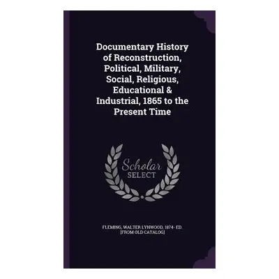 "Documentary History of Reconstruction, Political, Military, Social, Religious, Educational & In