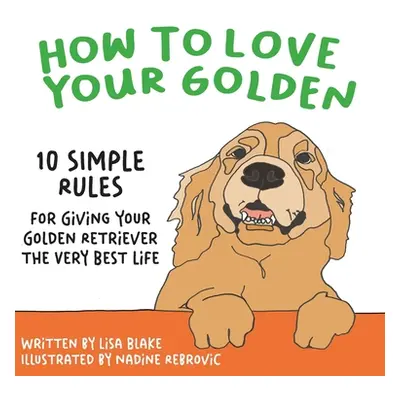 "How to Love Your Golden: 10 Simple Rules for Giving Your Golden Retriever the Very Best Life" -