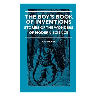 "The Boy's Book Of Inventions - Stories Of The Wonders of Modern Science" - "" ("Baker Ray")