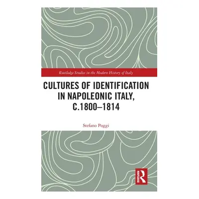 "Cultures of Identification in Napoleonic Italy, C.1800-1814" - "" ("Poggi Stefano")