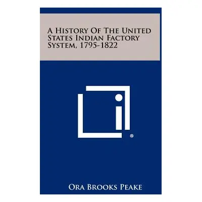 "A History Of The United States Indian Factory System, 1795-1822" - "" ("Peake Ora Brooks")