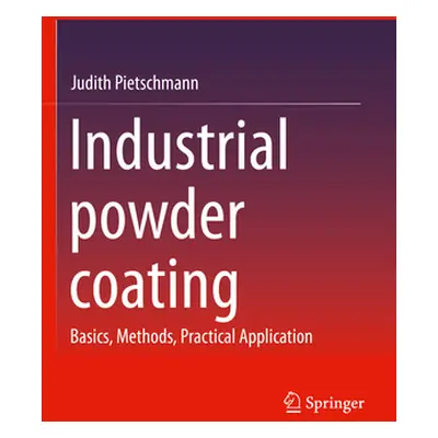 "Industrial Powder Coating: Basics, Methods, Practical Application" - "" ("Pietschmann Judith")