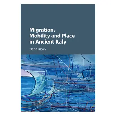 "Migration, Mobility and Place in Ancient Italy" - "" ("Isayev Elena")