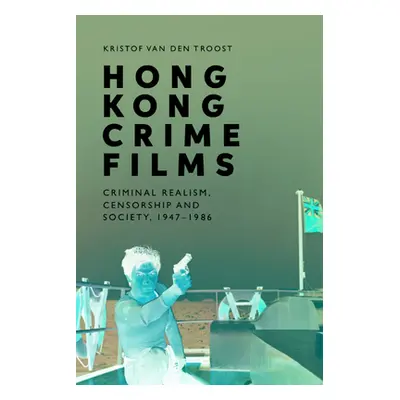 "Hong Kong Crime Films: Criminal Realism, Censorship and Society, 1947-1986" - "" ("Van Den Troo