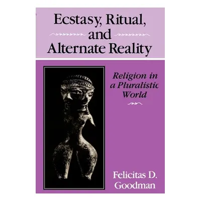 "Ecstasy, Ritual, and Alternate Reality: Religion in a Pluralistic World" - "" ("Goodman Felicit