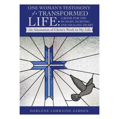 "One Woman's Testimony of a Transformed Life: a Book for the Hungry, Hurting, and Healing Heart: