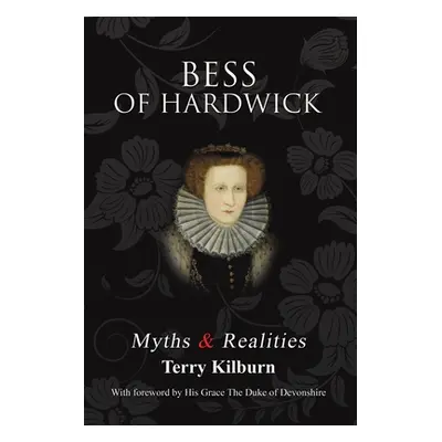 "Bess of Hardwick: Myths & Realities" - "" ("Kilburn Terry")