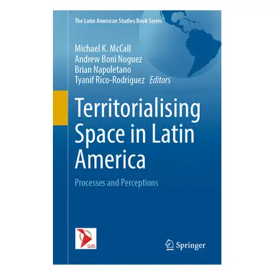 "Territorialising Space in Latin America: Processes and Perceptions" - "" ("McCall Michael K.")