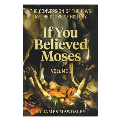 "If You Believed Moses (Vol 2): The Conversion of the Jews as the Close of History" - "" ("Mawds