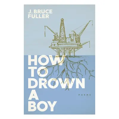 "How to Drown a Boy: Poems" - "" ("Fuller J. Bruce")