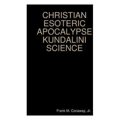 "Christian Esoteric Apocalypse Kundalini Science" - "" ("Conaway Frank M. Jr.")