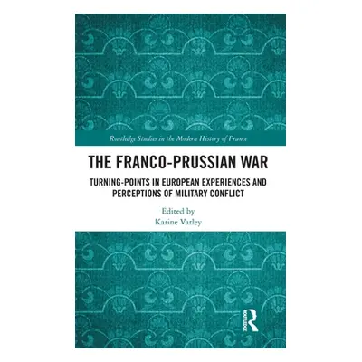 "The Franco-Prussian War: Turning-Points in European Experiences and Perceptions of Military Con