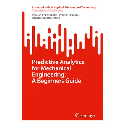 "Predictive Analytics for Mechanical Engineering: A Beginners Guide" - "" ("Mahalle Parikshit N.