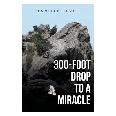 "300-Foot Drop to a Miracle" - "" ("Hukill Jennifer")