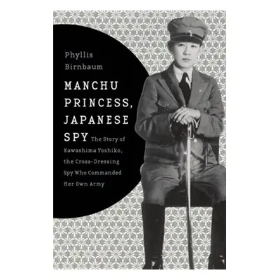 "Manchu Princess, Japanese Spy: The Story of Kawashima Yoshiko, the Cross-Dressing Spy Who Comma