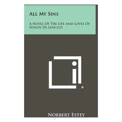 "All My Sins: A Novel of the Life and Loves of Ninon de Lenclos" - "" ("Estey Norbert")